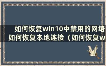 如何恢复win10中禁用的网络 如何恢复本地连接（如何恢复win10中禁用的网络 如何恢复本地连接设备）